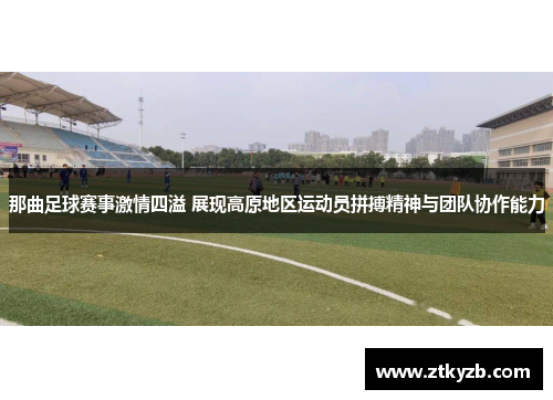 那曲足球赛事激情四溢 展现高原地区运动员拼搏精神与团队协作能力