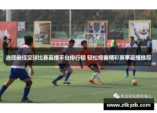 选择最佳足球比赛直播平台排行榜 轻松观看精彩赛事直播推荐