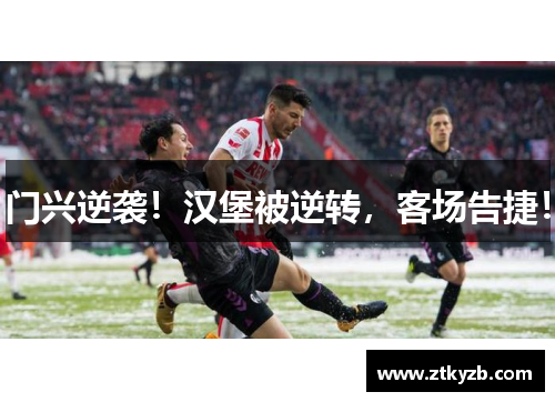 门兴逆袭！汉堡被逆转，客场告捷！