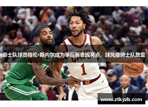 爵士队球员格伦·斯内尔成为季后赛表现亮点，球风像骑士队詹皇