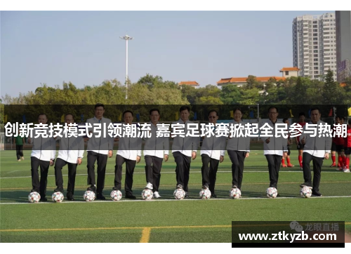 创新竞技模式引领潮流 嘉宾足球赛掀起全民参与热潮