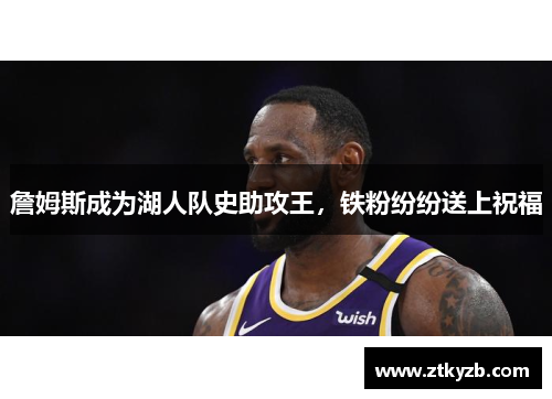 詹姆斯成为湖人队史助攻王，铁粉纷纷送上祝福