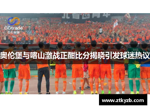 奥伦堡与喀山激战正酣比分揭晓引发球迷热议