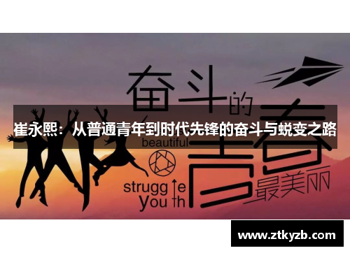 崔永熙：从普通青年到时代先锋的奋斗与蜕变之路