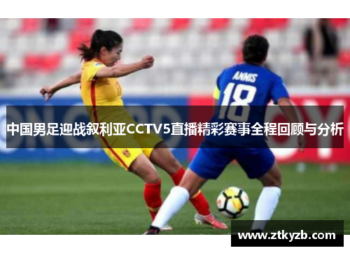 中国男足迎战叙利亚CCTV5直播精彩赛事全程回顾与分析