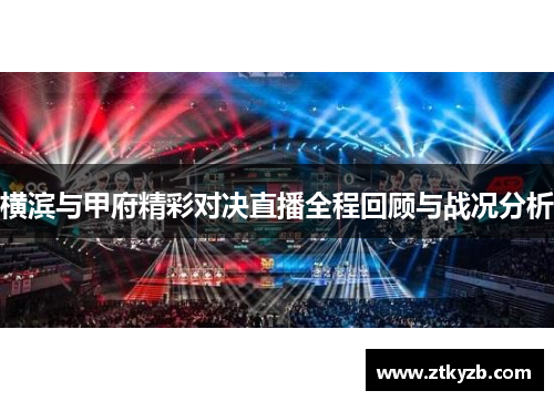 横滨与甲府精彩对决直播全程回顾与战况分析