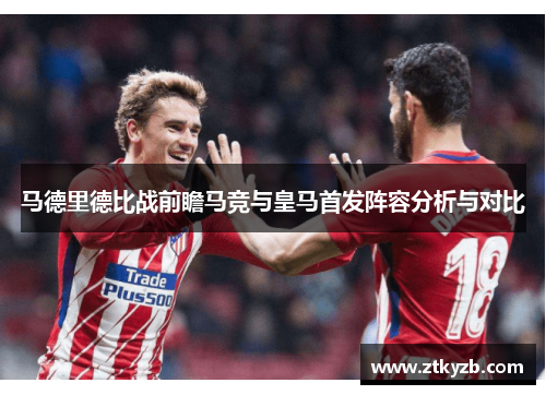 马德里德比战前瞻马竞与皇马首发阵容分析与对比