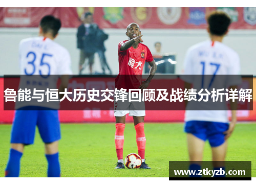 鲁能与恒大历史交锋回顾及战绩分析详解