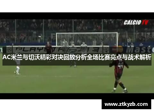 AC米兰与切沃精彩对决回放分析全场比赛亮点与战术解析