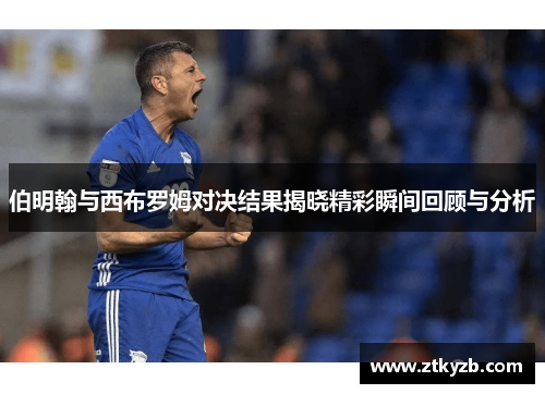 伯明翰与西布罗姆对决结果揭晓精彩瞬间回顾与分析
